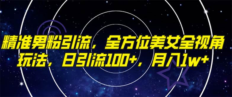 精准男粉引流，全方位美女全视角玩法，日引流100+，月入1w风钥吧-网创项目资源站-副业项目-创业项目-搞钱项目风钥吧