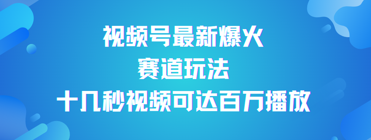 视频号最新爆火赛道玩法，流量巨大，视频制作简单，轻松月入数万风钥吧-网创项目资源站-副业项目-创业项目-搞钱项目风钥吧