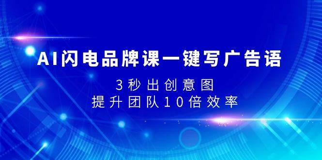 AI闪电品牌课一键写广告语，3秒出创意图，提升团队10倍效率风钥吧-网创项目资源站-副业项目-创业项目-搞钱项目风钥吧