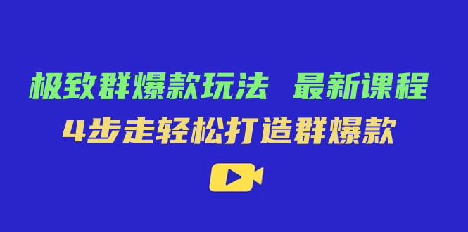 极致·群爆款玩法，最新课程，4步走轻松打造群爆款风钥吧-网创项目资源站-副业项目-创业项目-搞钱项目风钥吧