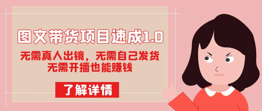 图文带货项目速成1.0：无需真人出镜，无需自己发货，无需开播也能赚钱！风钥吧-网创项目资源站-副业项目-创业项目-搞钱项目风钥吧