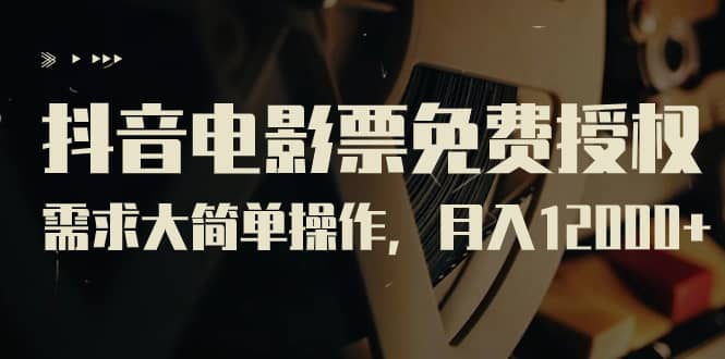 抖音电影票免费授权，需求大简单操作，月入12000+（教程+素材打包）风钥吧-网创项目资源站-副业项目-创业项目-搞钱项目风钥吧