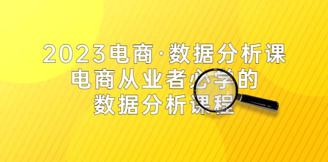 2023电商·数据分析课，电商·从业者必学的数据分析课程（42节课）风钥吧-网创项目资源站-副业项目-创业项目-搞钱项目风钥吧
