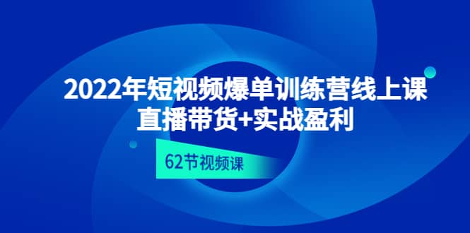 2022年短视频爆单训练营线上课：直播带货+实操盈利（62节视频课)风钥吧-网创项目资源站-副业项目-创业项目-搞钱项目风钥吧