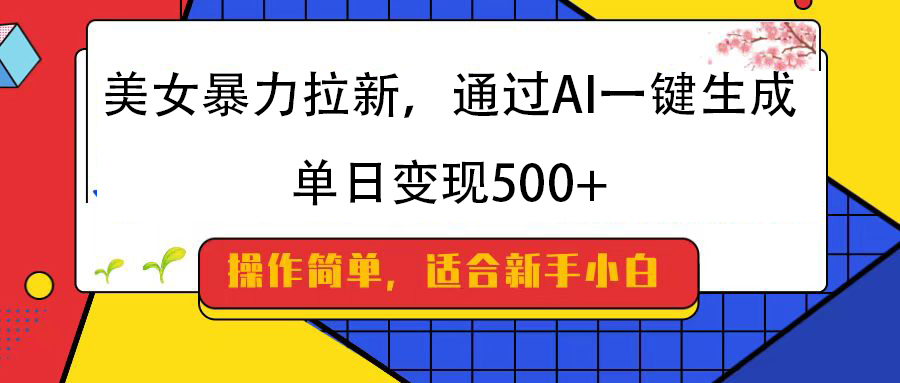 美女暴力拉新，通过AI一键生成，纯小白一学就会，单日变现500+风钥吧-网创项目资源站-副业项目-创业项目-搞钱项目风钥吧