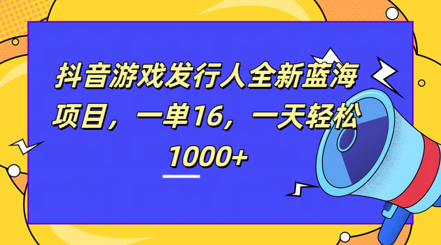 全新抖音游戏发行人蓝海项目，一单16，一天轻松1000+风钥吧-网创项目资源站-副业项目-创业项目-搞钱项目风钥吧