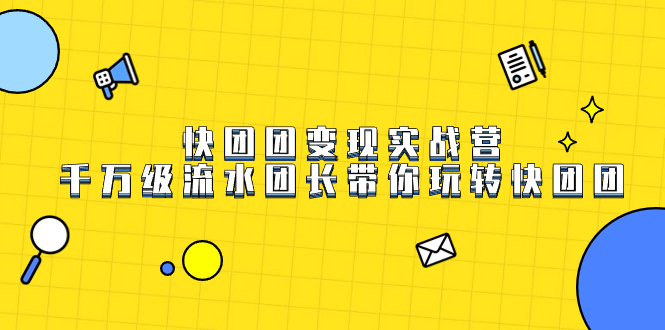 快团团变现实战营，千万级流水团长带你玩转快团团风钥吧-网创项目资源站-副业项目-创业项目-搞钱项目风钥吧