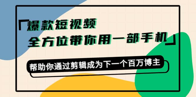爆款短视频，全方位带你用一部手机，帮助你通过剪辑成为下一个百万博主风钥吧-网创项目资源站-副业项目-创业项目-搞钱项目风钥吧