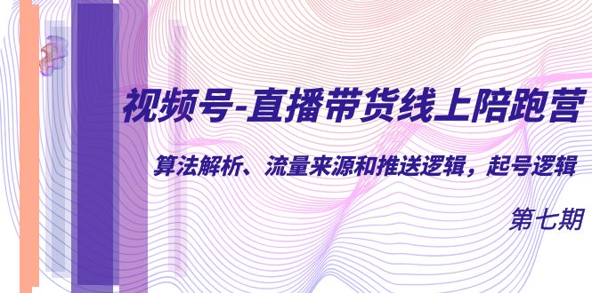 视频号-直播带货线上陪跑营第7期：算法解析、流量来源和推送逻辑，起号逻辑风钥吧-网创项目资源站-副业项目-创业项目-搞钱项目风钥吧