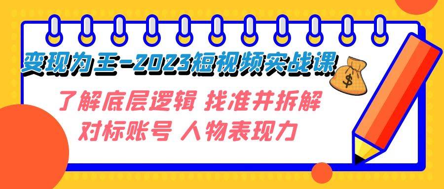 变现·为王-2023短视频实战课 了解底层逻辑 找准并拆解对标账号 人物表现力风钥吧-网创项目资源站-副业项目-创业项目-搞钱项目风钥吧