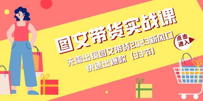 图文带货实战课：无需出镜图文带货2023新风口，快速出爆款（33节）风钥吧-网创项目资源站-副业项目-创业项目-搞钱项目风钥吧