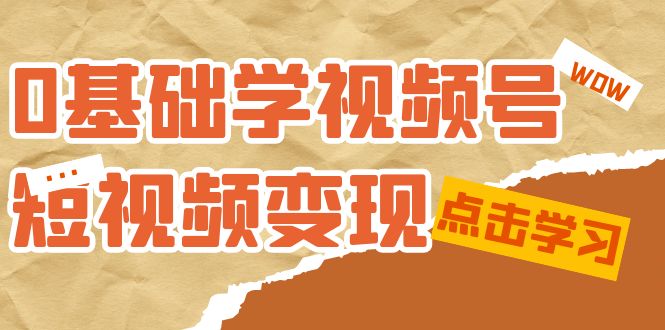 0基础学-视频号短视频变现：适合新人学习的短视频变现课（10节课）风钥吧-网创项目资源站-副业项目-创业项目-搞钱项目风钥吧