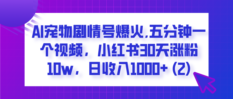  AI宠物剧情号爆火,五分钟一个视频，小红书30天涨粉10w，日收入1000+风钥吧-网创项目资源站-副业项目-创业项目-搞钱项目风钥吧