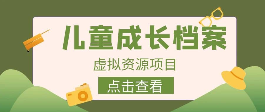 收费980的长期稳定项目，儿童成长档案虚拟资源变现风钥吧-网创项目资源站-副业项目-创业项目-搞钱项目风钥吧
