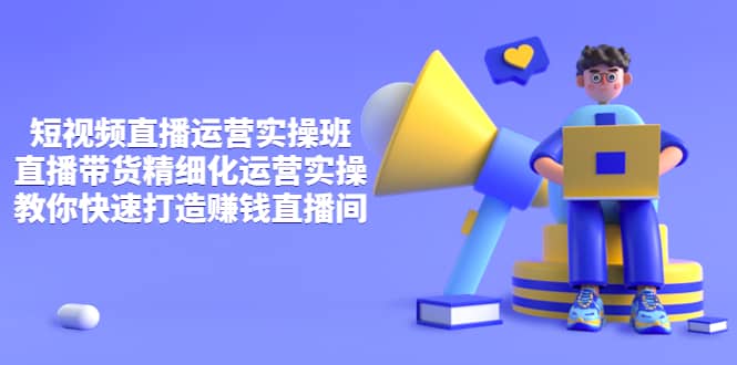 短视频直播运营实操班，直播带货精细化运营实操，教你快速打造赚钱直播间风钥吧-网创项目资源站-副业项目-创业项目-搞钱项目风钥吧
