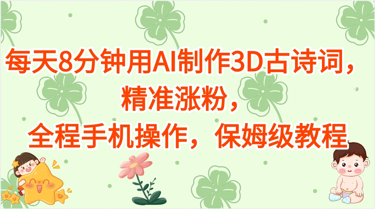 每天8分钟用AI制作3D古诗词，精准涨粉，全程手机操作，保姆级教程风钥吧-网创项目资源站-副业项目-创业项目-搞钱项目风钥吧