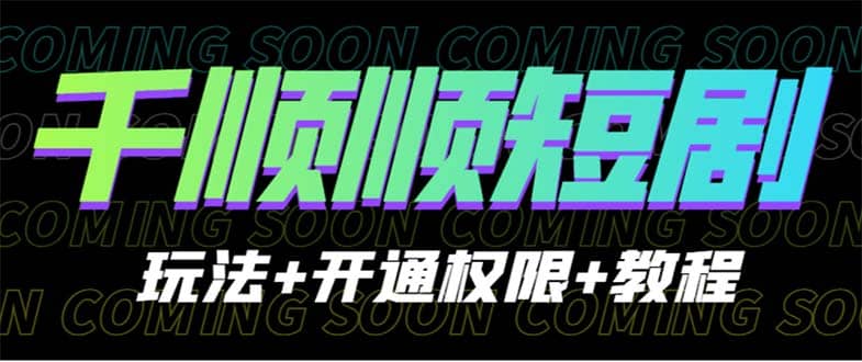 收费800多的千顺顺短剧玩法+开通权限+教程风钥吧-网创项目资源站-副业项目-创业项目-搞钱项目风钥吧