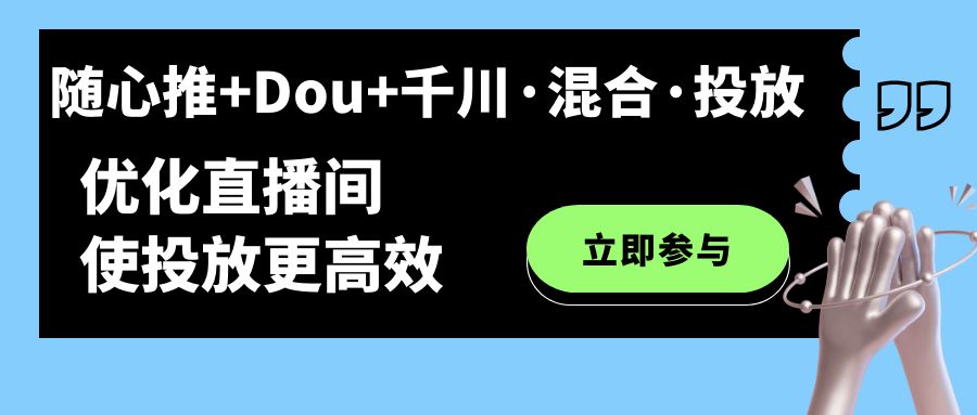 随心推+Dou+千川·混合·投放新玩法，优化直播间使投放更高效风钥吧-网创项目资源站-副业项目-创业项目-搞钱项目风钥吧