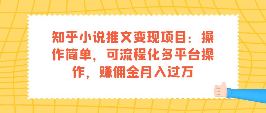 知乎小说推文变现项目：操作简单，可流程化多平台操作，赚佣金月入过万风钥吧-网创项目资源站-副业项目-创业项目-搞钱项目风钥吧