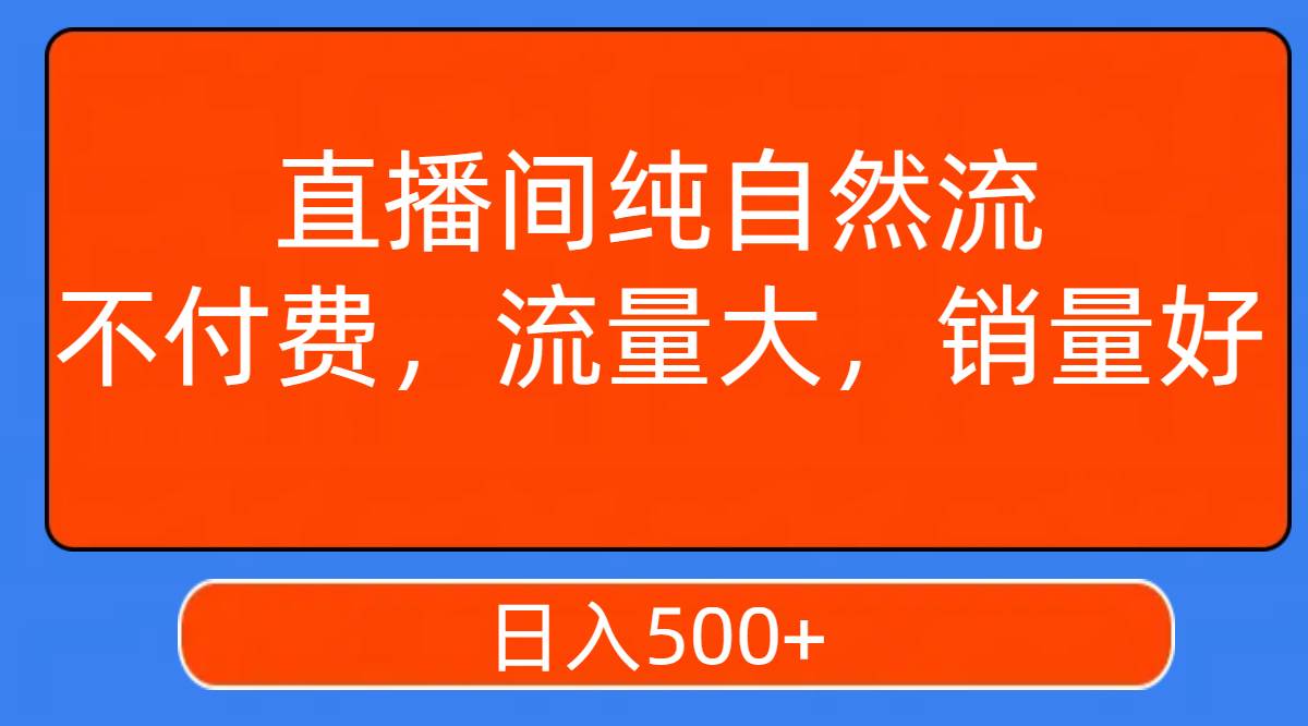 直播间纯自然流，不付费，流量大，销量好，日入500+风钥吧-网创项目资源站-副业项目-创业项目-搞钱项目风钥吧