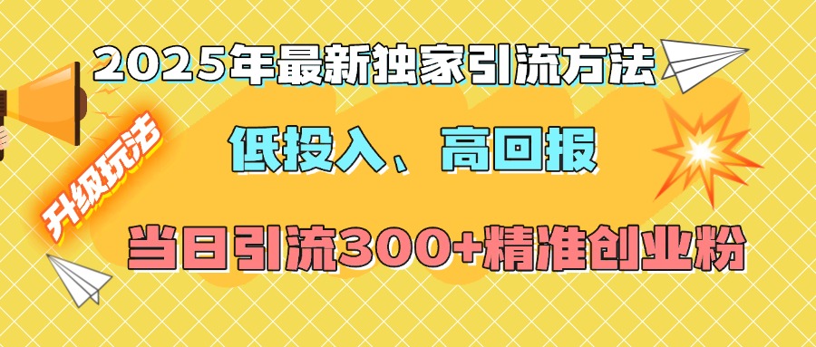 2025年最新独家引流方法，低投入高回报？当日引流300+精准创业粉风钥吧-网创项目资源站-副业项目-创业项目-搞钱项目风钥吧