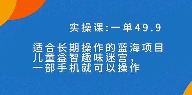 一单49.9长期蓝海项目，儿童益智趣味迷宫，一部风钥吧-网创项目资源站-副业项目-创业项目-搞钱项目风钥吧