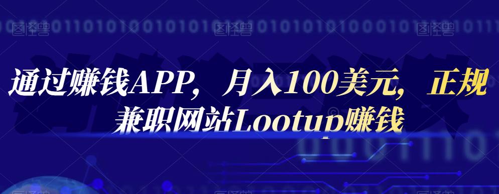 通过赚钱APP，月入100美元，正规兼职网站Lootup赚钱风钥吧-网创项目资源站-副业项目-创业项目-搞钱项目风钥吧