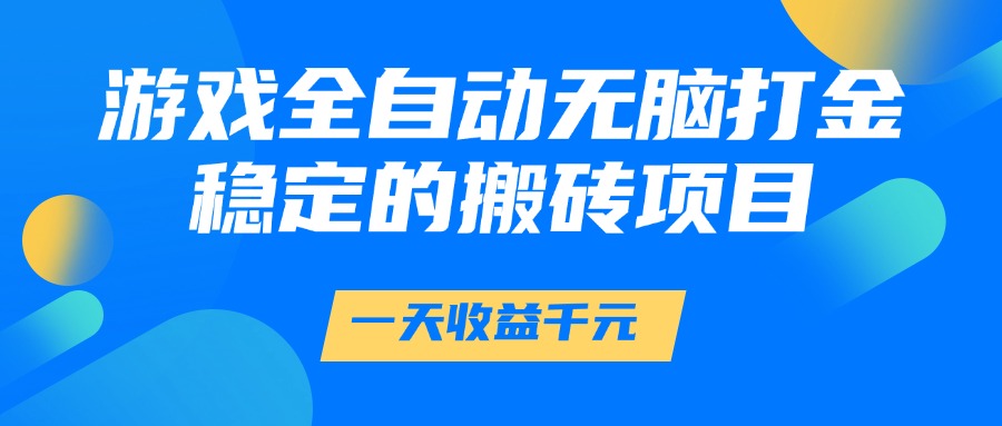 游戏全自动无脑打金，一天收益1000+，稳定的搬砖项目风钥吧-网创项目资源站-副业项目-创业项目-搞钱项目风钥吧