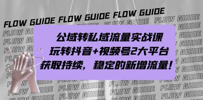 公域转私域流量实战课，玩转抖音+视频号2大平台，获取持续，稳定的新增流量风钥吧-网创项目资源站-副业项目-创业项目-搞钱项目风钥吧