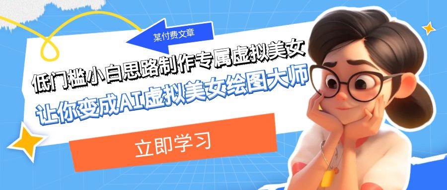 某付费文章：低门槛小白思路制作专属虚拟美女 让你变成AI虚拟美女绘图大师风钥吧-网创项目资源站-副业项目-创业项目-搞钱项目风钥吧