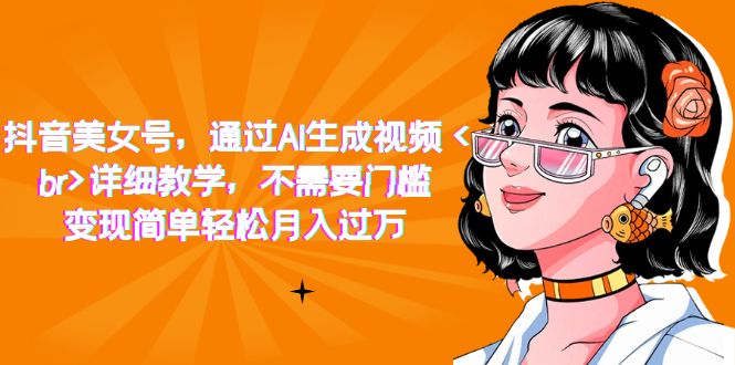 抖音美女号，通过AI生成视频，详细教学，不需要门槛，变现简单轻松月入过万风钥吧-网创项目资源站-副业项目-创业项目-搞钱项目风钥吧