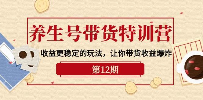 养生号带货特训营【12期】收益更稳定的玩法，让你带货收益爆炸-9节直播课风钥吧-网创项目资源站-副业项目-创业项目-搞钱项目风钥吧