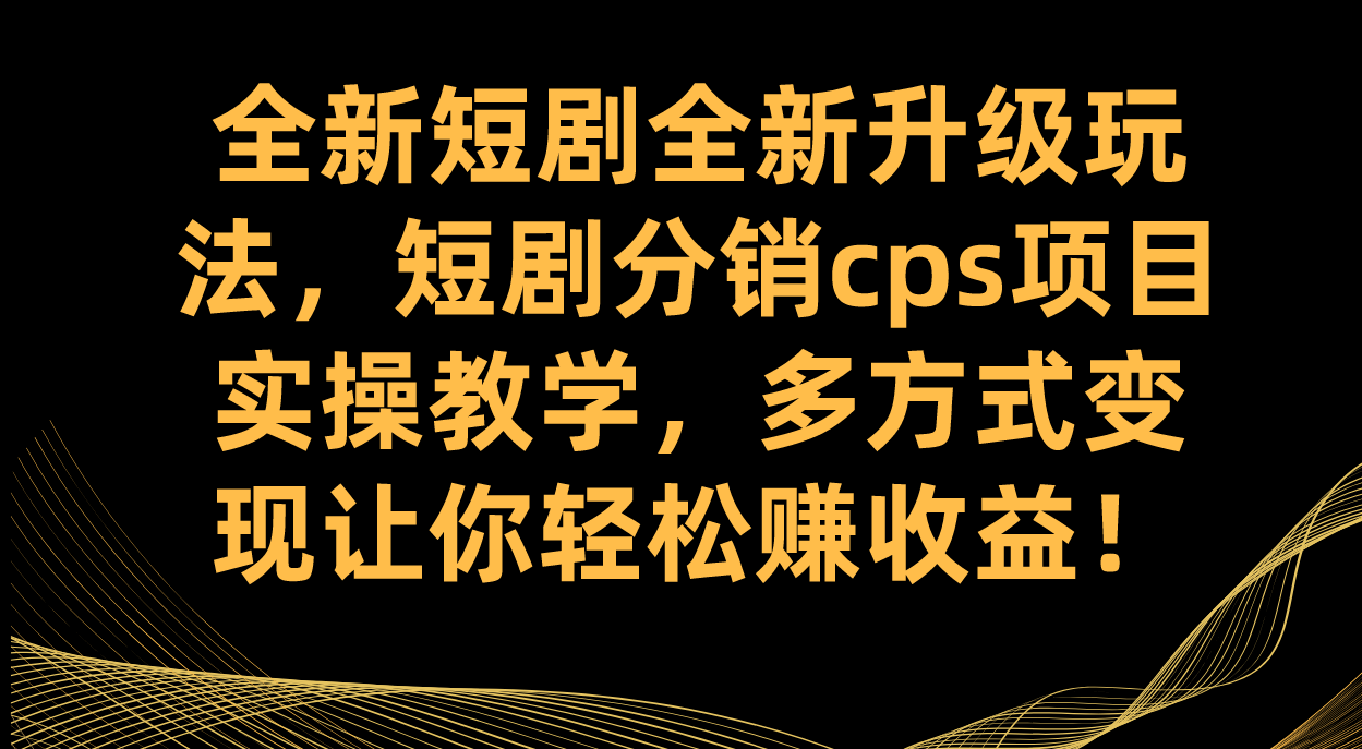 全新短剧全新升级玩法，短剧分销cps项目实操教学 多方式变现让你轻松赚收益风钥吧-网创项目资源站-副业项目-创业项目-搞钱项目风钥吧