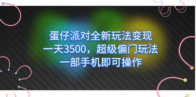 蛋仔派对全新玩法变现，一天3500，超级偏门玩法，一部手机即可操作风钥吧-网创项目资源站-副业项目-创业项目-搞钱项目风钥吧