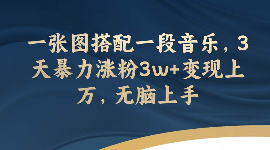 一张图搭配一段音乐，3天暴力涨粉3w+变现上万，无脑上手风钥吧-网创项目资源站-副业项目-创业项目-搞钱项目风钥吧