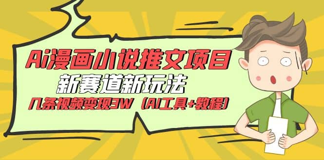 Ai漫画小说推文项目，新赛道新玩法，几条视频变现3W（AI工具+教程）风钥吧-网创项目资源站-副业项目-创业项目-搞钱项目风钥吧