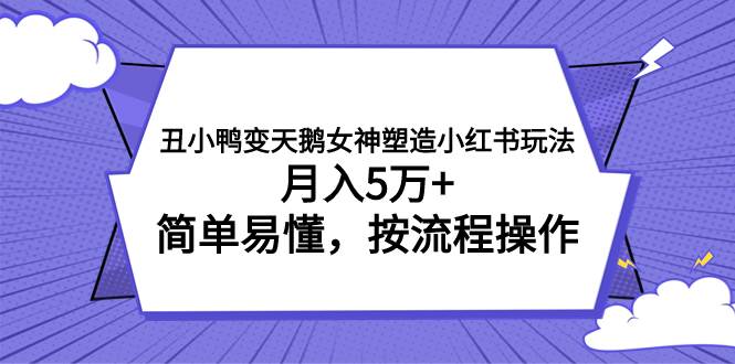 丑小鸭变天鹅女神塑造小红书玩法，月入5万+，简单易懂，按流程操作风钥吧-网创项目资源站-副业项目-创业项目-搞钱项目风钥吧