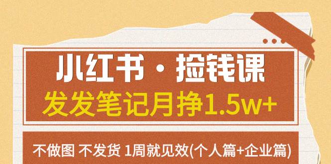 小红书·捡钱课 发发笔记月挣1.5w+不做图 不发货 1周就见效(个人篇+企业篇)风钥吧-网创项目资源站-副业项目-创业项目-搞钱项目风钥吧