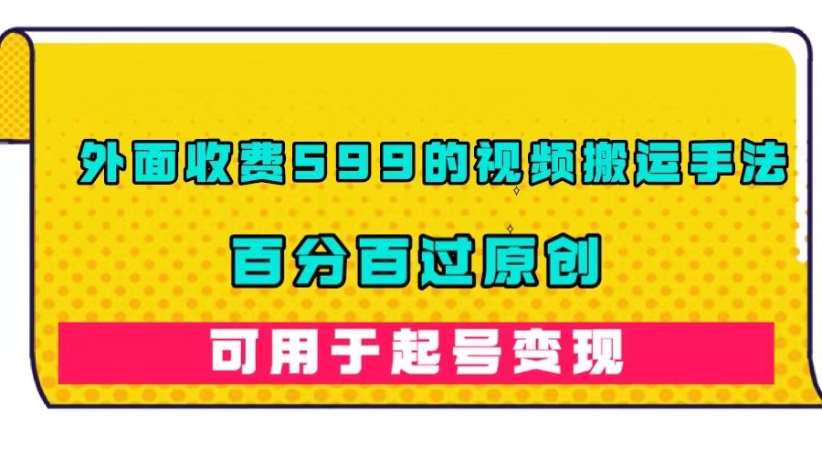 外面收费599的视频搬运手法，百分百过原创，可用起号变现风钥吧-网创项目资源站-副业项目-创业项目-搞钱项目风钥吧