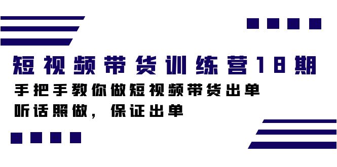 短视频带货训练营18期，手把手教你做短视频带货出单，听话照做，保证出单风钥吧-网创项目资源站-副业项目-创业项目-搞钱项目风钥吧