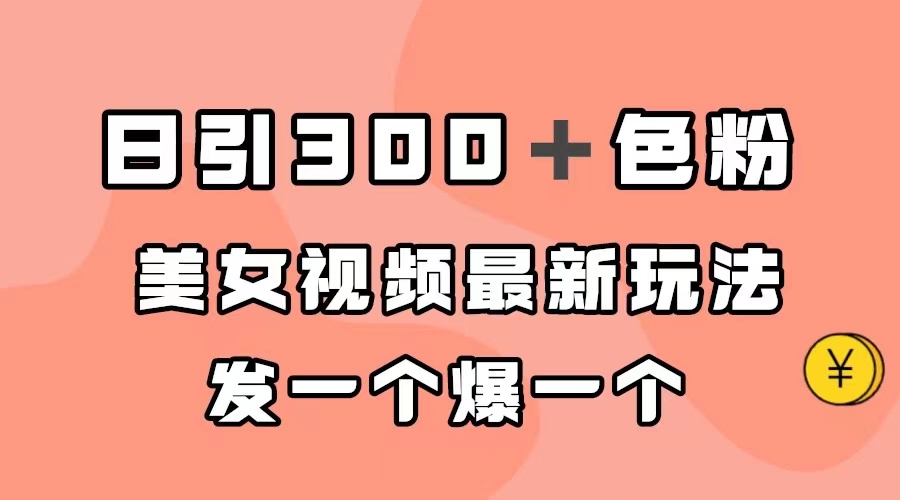 日引300＋色粉，美女视频最新玩法，发一个爆一个风钥吧-网创项目资源站-副业项目-创业项目-搞钱项目风钥吧