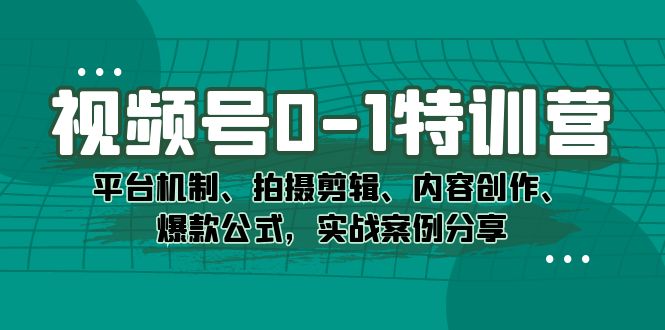 视频号0-1特训营：平台机制、拍摄剪辑、内容创作、爆款公式，实战案例分享风钥吧-网创项目资源站-副业项目-创业项目-搞钱项目风钥吧