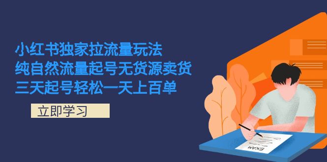 小红书独家拉流量玩法，纯自然流量起号无货源卖货 三天起号轻松一天上百单风钥吧-网创项目资源站-副业项目-创业项目-搞钱项目风钥吧