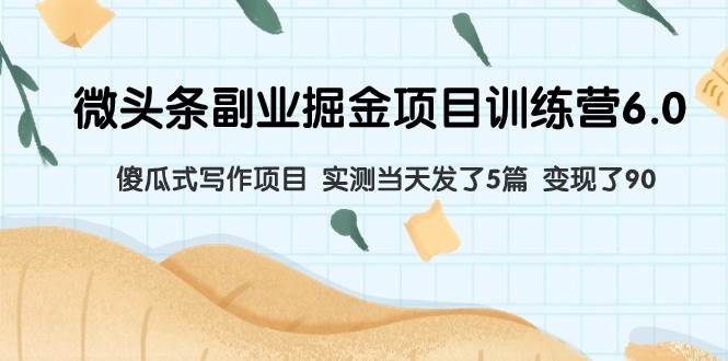 微头条副业掘金项目训练营6.0：傻瓜式写作项目 实测当天发了5篇 变现了90风钥吧-网创项目资源站-副业项目-创业项目-搞钱项目风钥吧