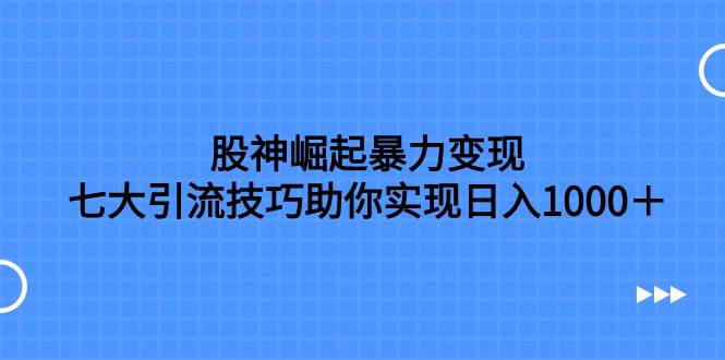 股神崛起暴力变现，七大引流技巧助你日入1000＋，按照流程操作没有经验也可快速上手风钥吧-网创项目资源站-副业项目-创业项目-搞钱项目风钥吧
