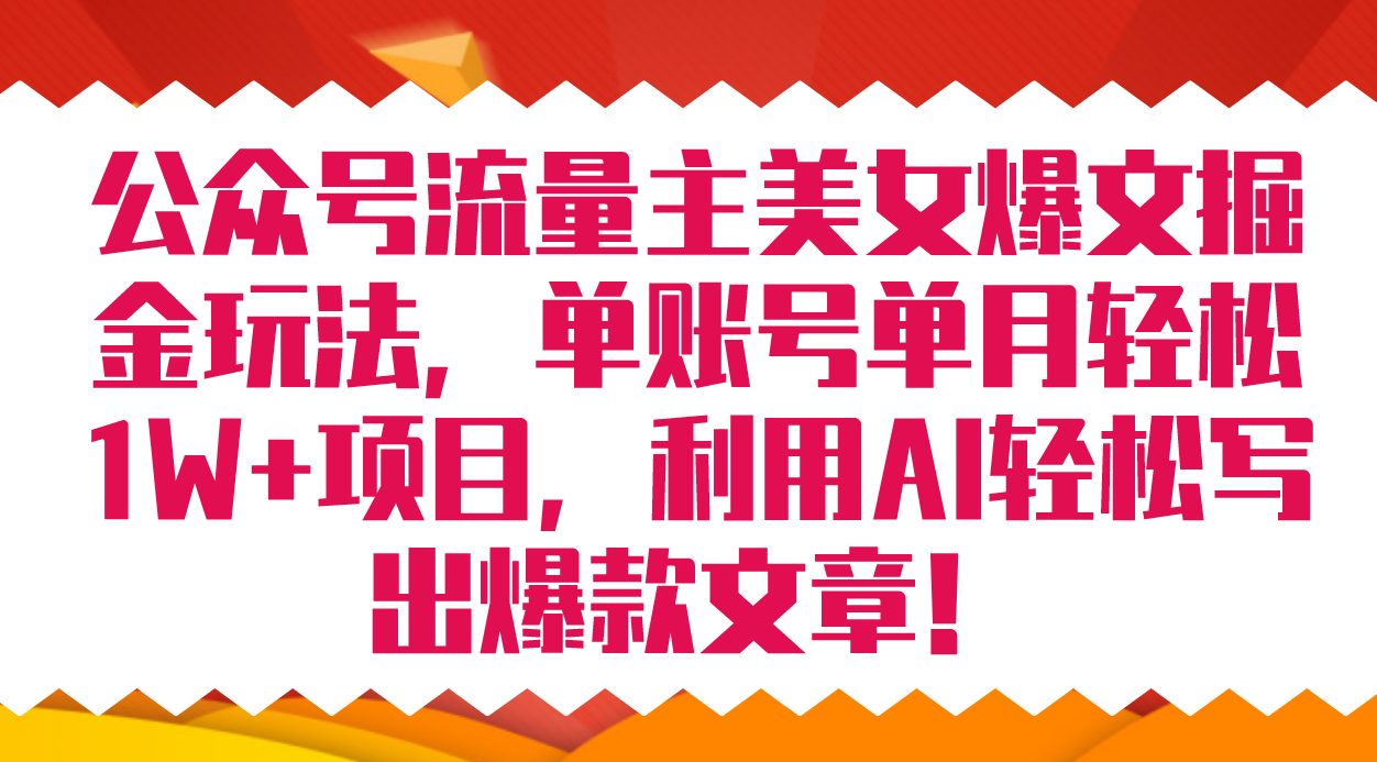 公众号流量主美女爆文掘金玩法 单账号单月轻松8000+利用AI轻松写出爆款文章风钥吧-网创项目资源站-副业项目-创业项目-搞钱项目风钥吧