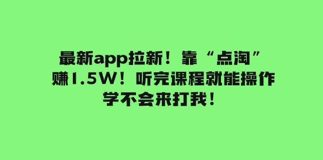 最新app拉新！靠“点淘”赚1.5W！听完课程就能操作！学不会来打我！风钥吧-网创项目资源站-副业项目-创业项目-搞钱项目风钥吧