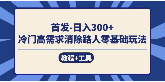 首发日入300+  冷门高需求消除路人零基础玩法（教程+工具）风钥吧-网创项目资源站-副业项目-创业项目-搞钱项目风钥吧