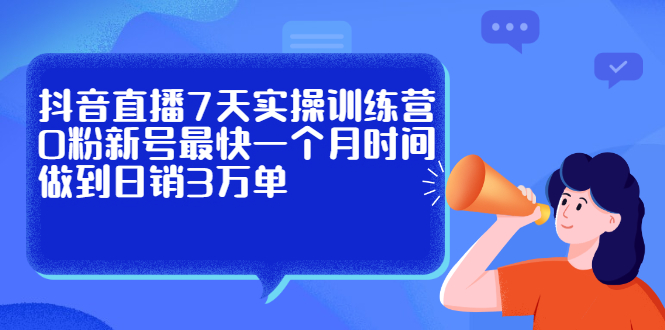 抖音直播7天实操训练营，0粉新号最快一个月时间做到日销3万单风钥吧-网创项目资源站-副业项目-创业项目-搞钱项目风钥吧