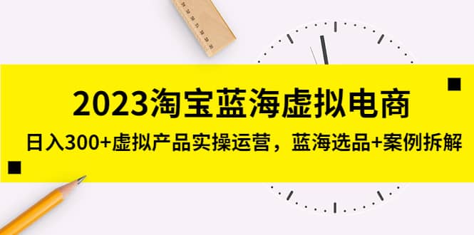 2023淘宝蓝海虚拟电商，虚拟产品实操运营，蓝海选品+案例拆解风钥吧-网创项目资源站-副业项目-创业项目-搞钱项目风钥吧